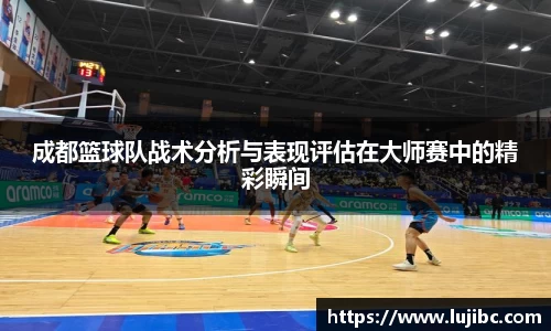 成都篮球队战术分析与表现评估在大师赛中的精彩瞬间