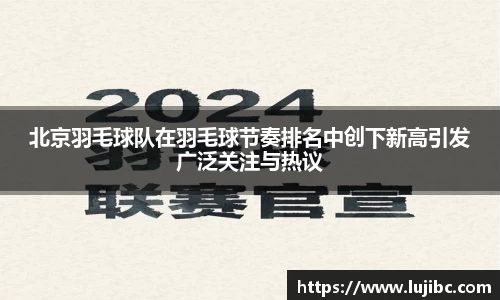北京羽毛球队在羽毛球节奏排名中创下新高引发广泛关注与热议