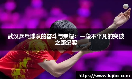 武汉乒乓球队的奋斗与荣耀：一段不平凡的突破之路纪实