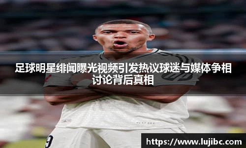足球明星绯闻曝光视频引发热议球迷与媒体争相讨论背后真相