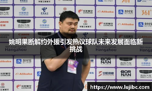 姚明果断解约外援引发热议球队未来发展面临新挑战