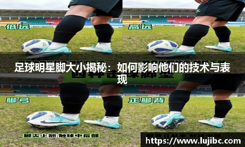足球明星脚大小揭秘：如何影响他们的技术与表现