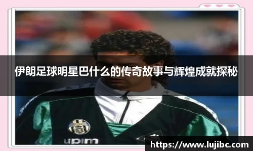 伊朗足球明星巴什么的传奇故事与辉煌成就探秘