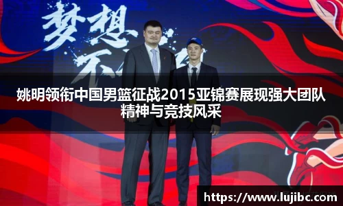 姚明领衔中国男篮征战2015亚锦赛展现强大团队精神与竞技风采