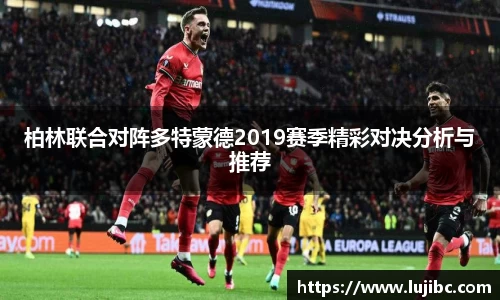 柏林联合对阵多特蒙德2019赛季精彩对决分析与推荐
