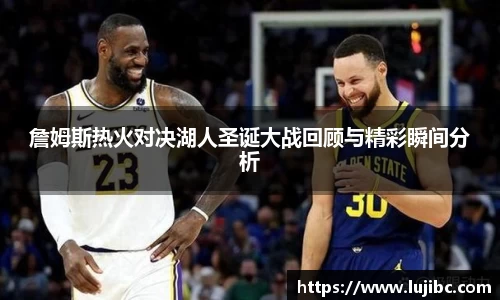 詹姆斯热火对决湖人圣诞大战回顾与精彩瞬间分析