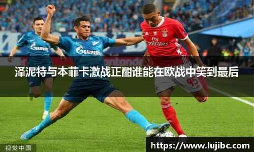 泽泥特与本菲卡激战正酣谁能在欧战中笑到最后