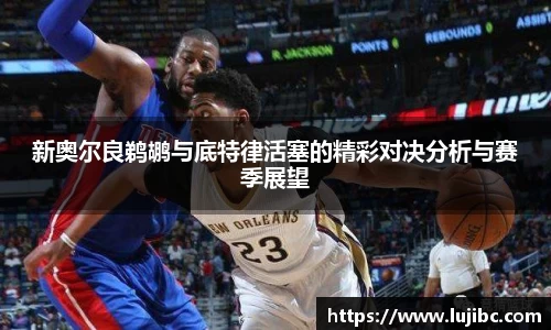 新奥尔良鹈鹕与底特律活塞的精彩对决分析与赛季展望